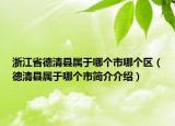 浙江省德清县属于哪个市哪个区（德清县属于哪个市简介介绍）