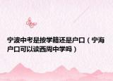 宁波中考是按学籍还是户口（宁海户口可以读西周中学吗）