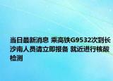 当日最新消息 乘高铁G9532次到长沙南人员请立即报备 就近进行核酸检测
