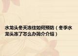 水龙头冬天冻住如何预防（冬季水龙头冻了怎么办简介介绍）