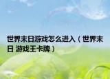 世界末日游戏怎么进入（世界末日 游戏王卡牌）