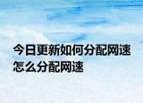 今日更新如何分配网速 怎么分配网速