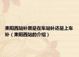 耒阳西站补票是在车站补还是上车补（耒阳西站的介绍）