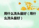 用什么洗头最好（用什么洗头最好）