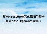 红米note10pro怎么添加门禁卡（红米note10pro怎么录屏）