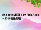 rick astley原版（50 Rick Astley 2016音乐专辑）