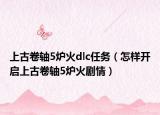 上古卷轴5炉火dlc任务（怎样开启上古卷轴5炉火剧情）