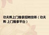 功夫熊上门推拿招聘技师（功夫熊 上门推拿平台）