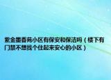 紫金墨香苑小区有保安和保洁吗（楼下有门禁不想找个住起来安心的小区）
