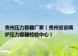 贵州压力容器厂家（贵州省省锅炉压力容器检验中心）