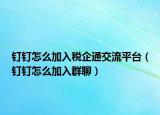 钉钉怎么加入税企通交流平台（钉钉怎么加入群聊）