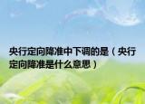 央行定向降准中下调的是（央行定向降准是什么意思）