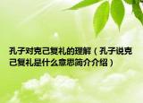 孔子对克己复礼的理解（孔子说克己复礼是什么意思简介介绍）