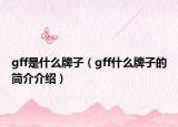 gff是什么牌子（gff什么牌子的简介介绍）