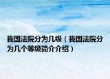 我国法院分为几级（我国法院分为几个等级简介介绍）