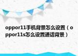 oppor11手机背景怎么设置（oppor11s怎么设置通话背景）