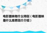 电影首映有什么特别（电影首映是什么意思简介介绍）