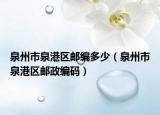 泉州市泉港区邮编多少（泉州市泉港区邮政编码）