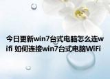今日更新win7台式电脑怎么连wifi 如何连接win7台式电脑WiFi