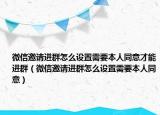 微信邀请进群怎么设置需要本人同意才能进群（微信邀请进群怎么设置需要本人同意）