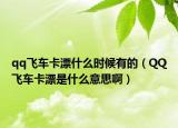 qq飞车卡漂什么时候有的（QQ飞车卡漂是什么意思啊）
