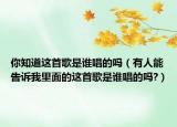 你知道这首歌是谁唱的吗（有人能告诉我里面的这首歌是谁唱的吗?）