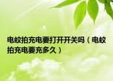 电蚊拍充电要打开开关吗（电蚊拍充电要充多久）