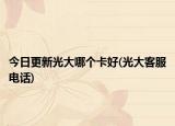 今日更新光大哪个卡好(光大客服电话)