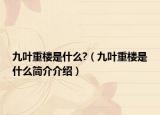 九叶重楼是什么?（九叶重楼是什么简介介绍）