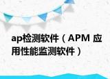 ap检测软件（APM 应用性能监测软件）