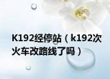 K192经停站（k192次火车改路线了吗）