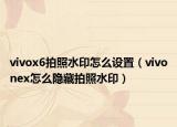 vivox6拍照水印怎么设置（vivonex怎么隐藏拍照水印）
