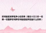 摩诃般若波罗蜜多心经意思（南无十方三世一切佛一切菩萨摩诃萨摩诃般若般罗蜜是什么意思）