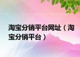 淘宝分销平台网址（淘宝分销平台）