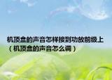 机顶盒的声音怎样接到功放前级上（机顶盒的声音怎么调）