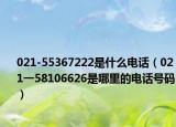 021-55367222是什么电话（021一58106626是哪里的电话号码）