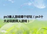 ps3单人游戏哪个好玩（ps3十大必玩的双人游戏）