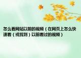 怎么看网站以前的视频（在网页上怎么快速看（或找到）以前看过的视频）