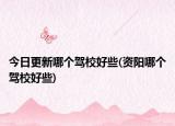 今日更新哪个驾校好些(资阳哪个驾校好些)