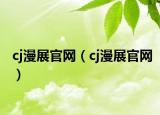 cj漫展官网（cj漫展官网）