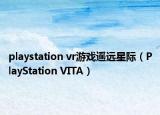 playstation vr游戏遥远星际（PlayStation VITA）