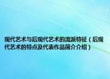 现代艺术与后现代艺术的流派特征（后现代艺术的特点及代表作品简介介绍）