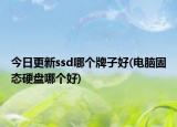 今日更新ssd哪个牌子好(电脑固态硬盘哪个好)