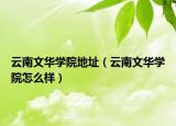 云南文华学院地址（云南文华学院怎么样）