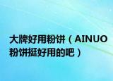 大牌好用粉饼（AINUO粉饼挺好用的吧）