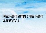 淘宝卡是什么样的（淘宝卡是什么样的\