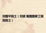 刘国平院士（刘斌 美国国家工程院院士）
