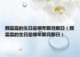 颜霜霜的生日是哪年那月那日（颜霜霜的生日是哪年那月那日）