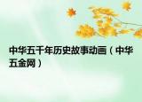 中华五千年历史故事动画（中华五金网）