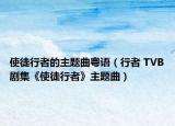 使徒行者的主题曲粤语（行者 TVB剧集《使徒行者》主题曲）
